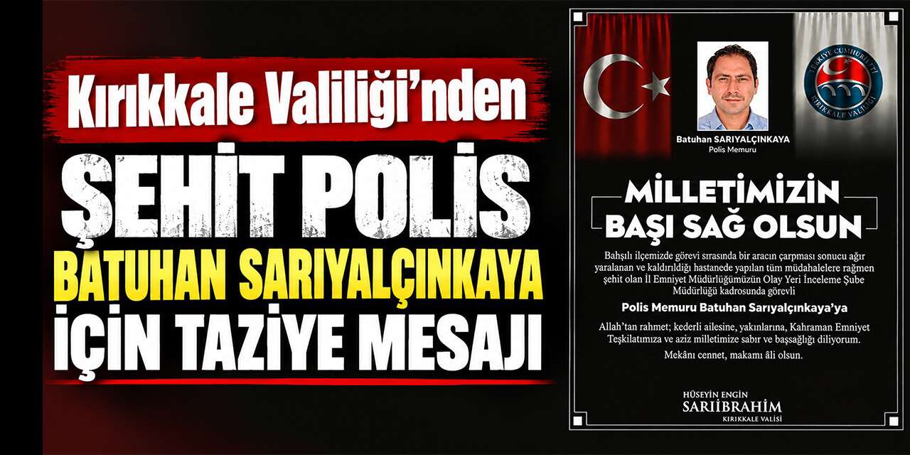 Kırıkkale Valiliği’nden Şehit Polis Batuhan Sarıyalçınkaya için taziye mesajı