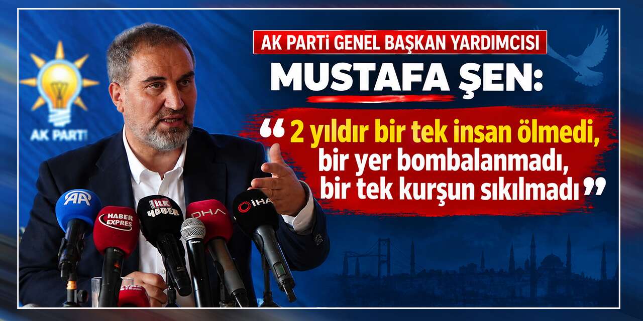 Mustafa Şen: “2 yıldır bir tek insan ölmedi, bir yer bombalanmadı!”