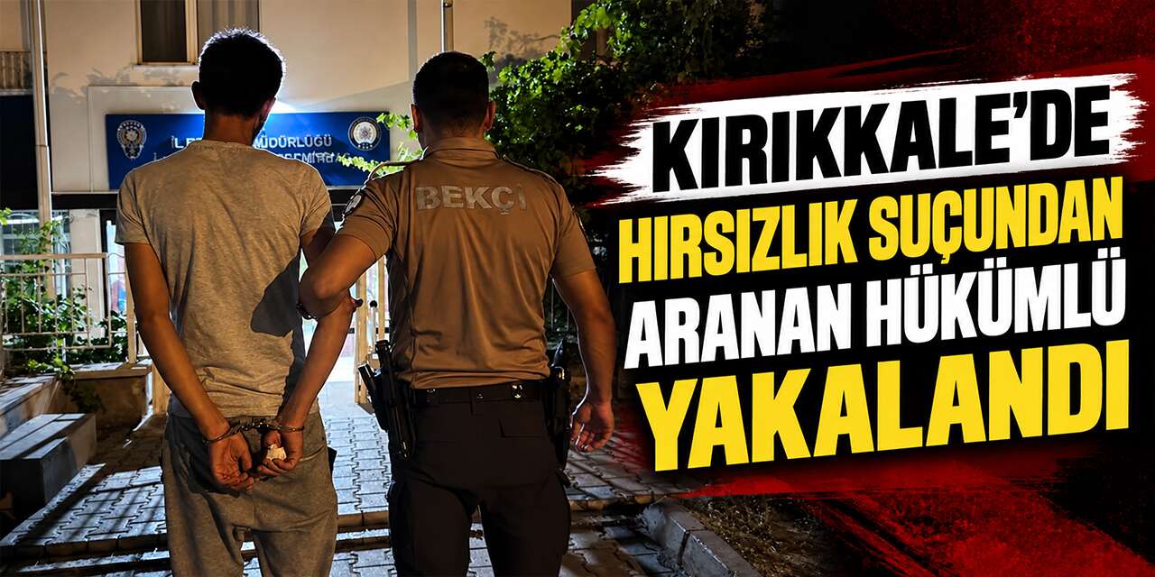 Kırıkkale’de hırsızlık suçundan aranan hükümlü yakalandı