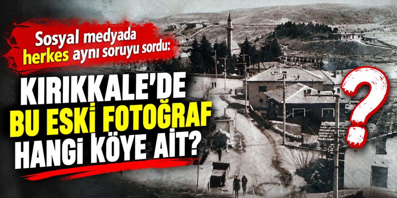 Sosyal medyada herkes aynı soruyu sordu: Kırıkkale’de bu eski fotoğraf hangi köye ait?