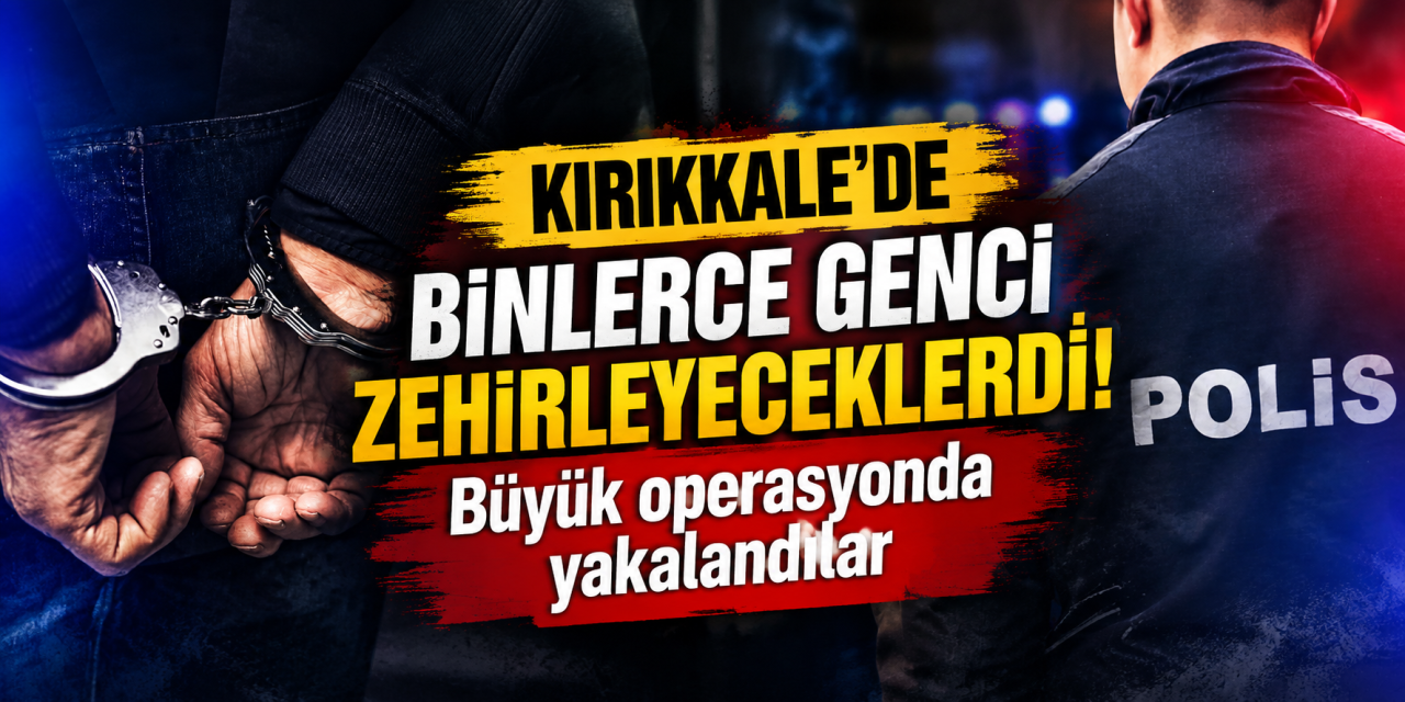 Kırıkkale'de binlerce genci zehirleyeceklerdi! Zehir tacirleri yakalandı