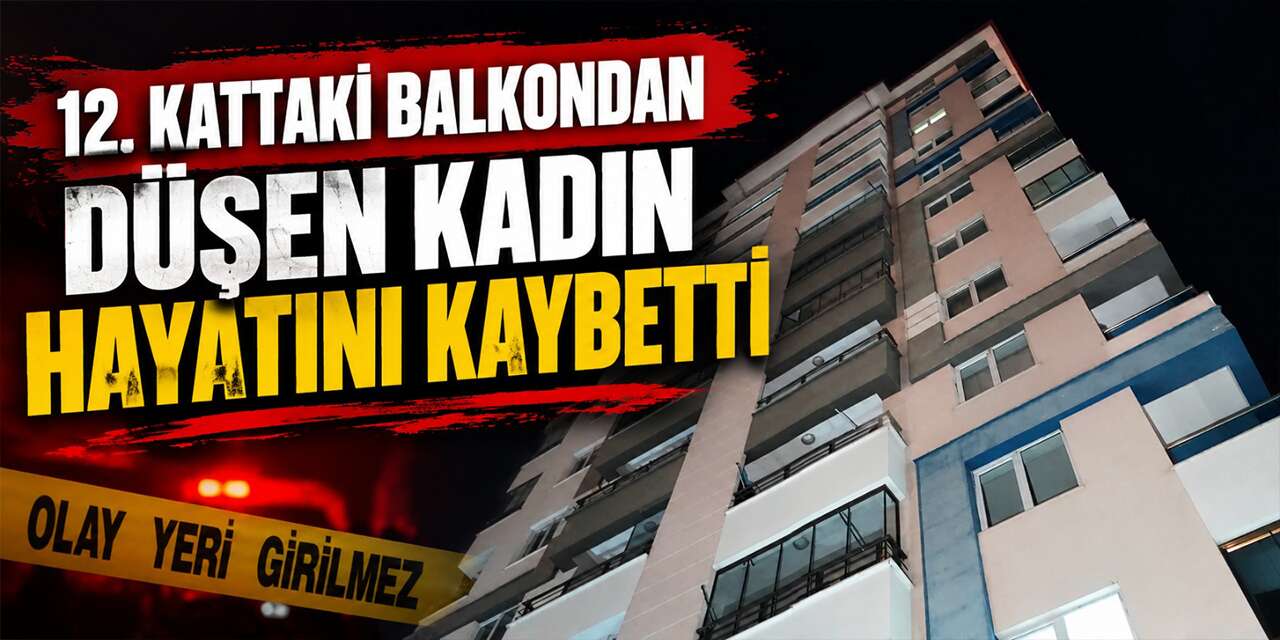 12. kattaki balkondan düşen kadın hayatını kaybetti