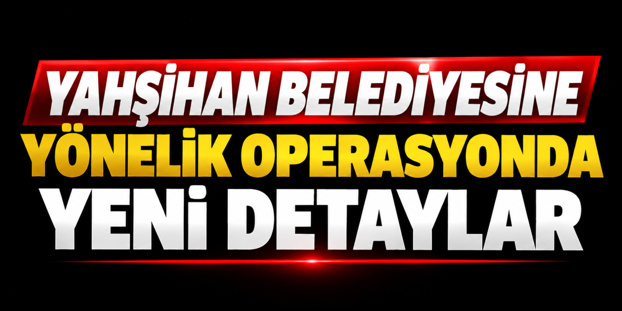 Yahşihan Belediyesine yönelik operasyonda yeni detaylar