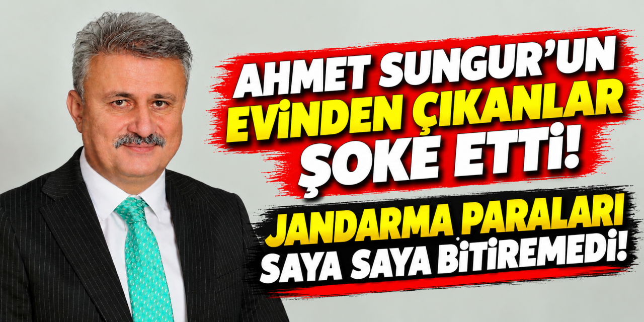 Ahmet Sungur'un evinden çıkanlar şoke etti! Jandarma paraları saya saya bitiremedi