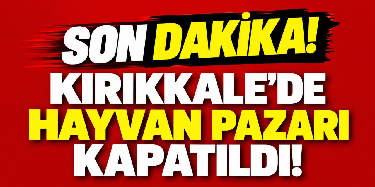Kırıkkale’de hayvan pazarları kapatıldı! İkinci bir talimata kadar açılmayacak