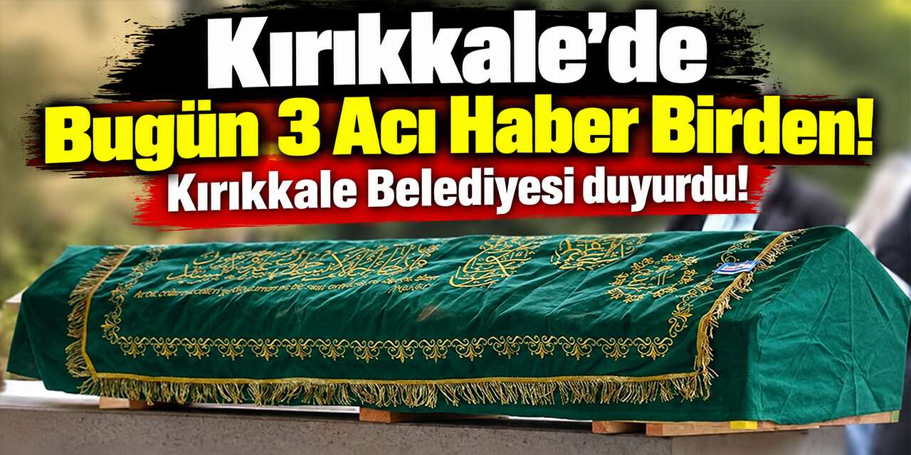 Kırıkkale’de Bugün 3 Acı Haber Birden! Kırıkkale Belediyesi duyurdu!