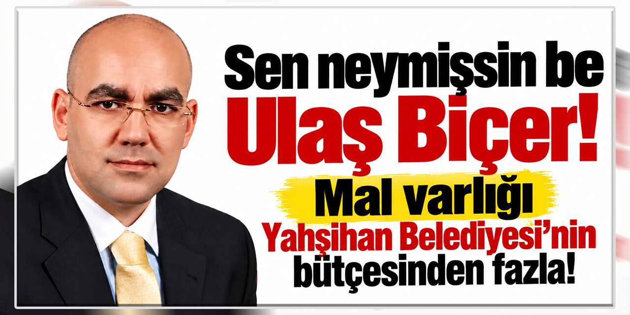 Ulaş Biçer’in mal varlığı Yahşihan Belediyesi’nin bütçesinden fazla!