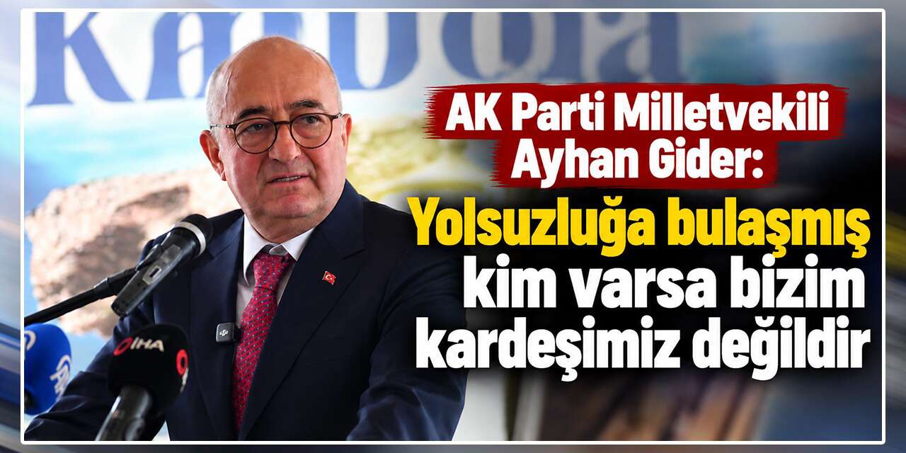 Ayhan Gider: “Yolsuzluğa karışanlar kardeşimiz değildir!”