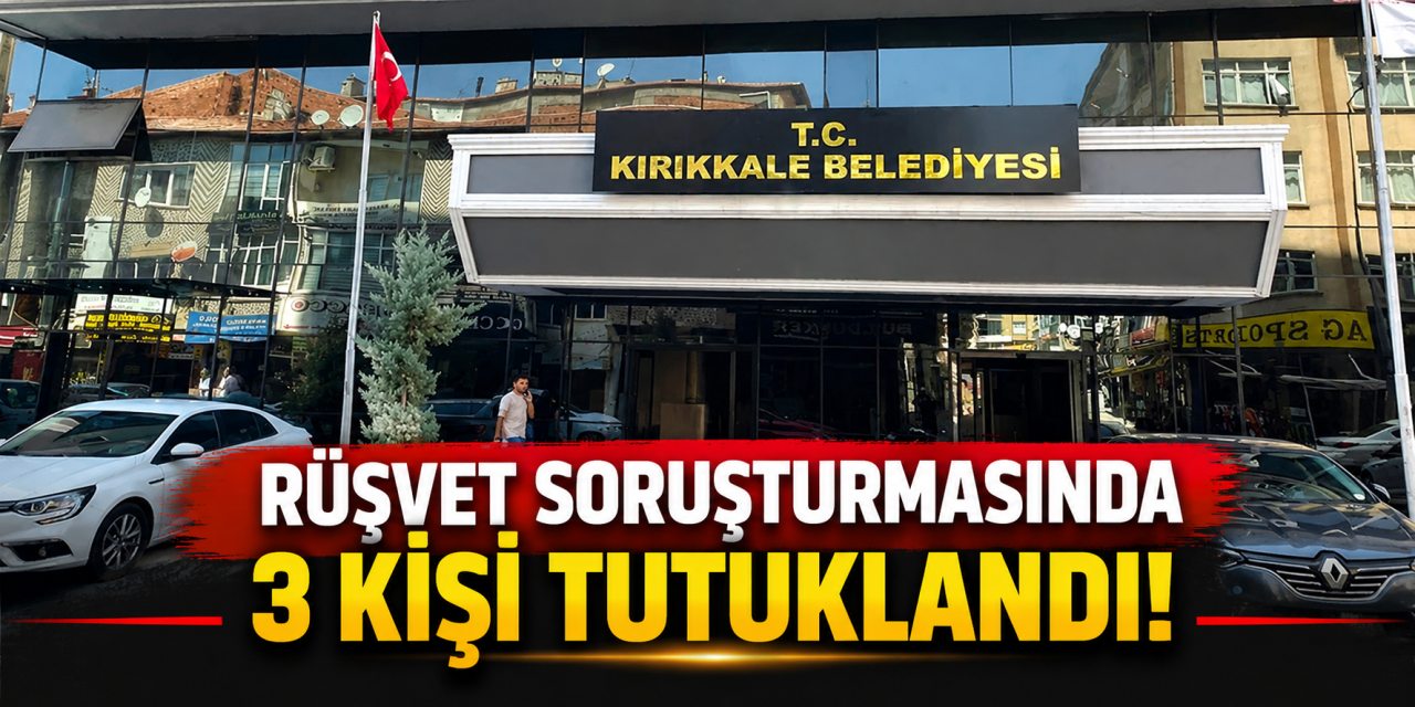 Kırıkkale Belediyesine yönelik rüşvet soruşturmasında 3 personel tutuklandı