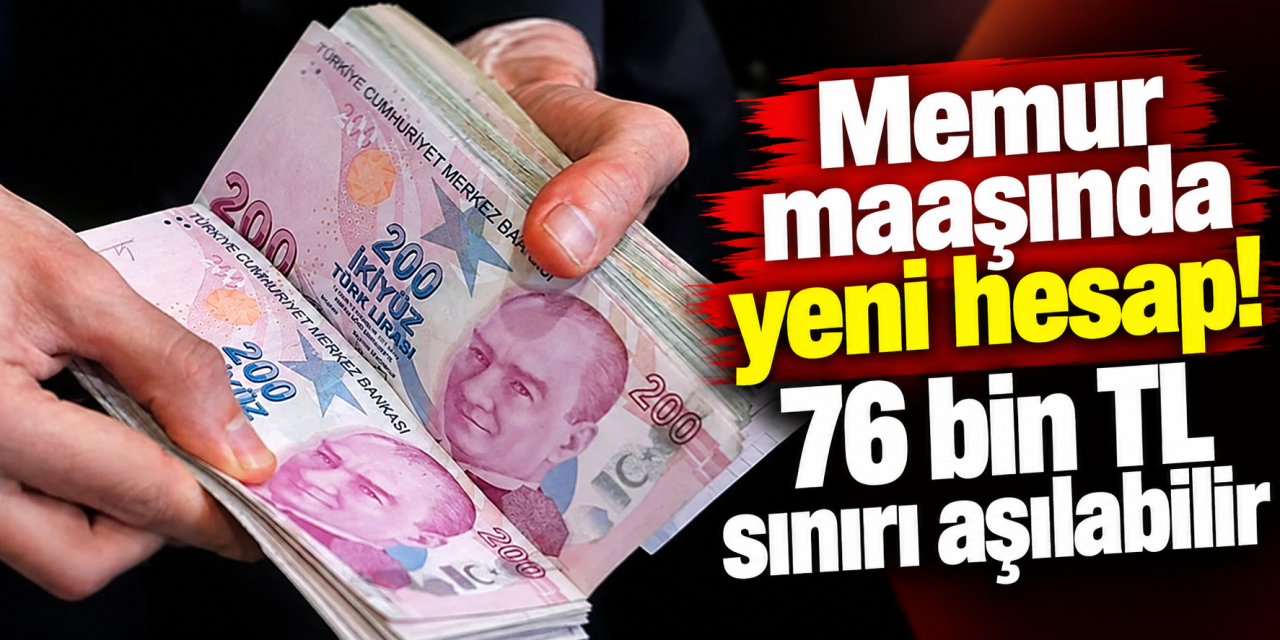 Memur maaşında yeni hesap! 76 bin TL sınırı aşılabilir