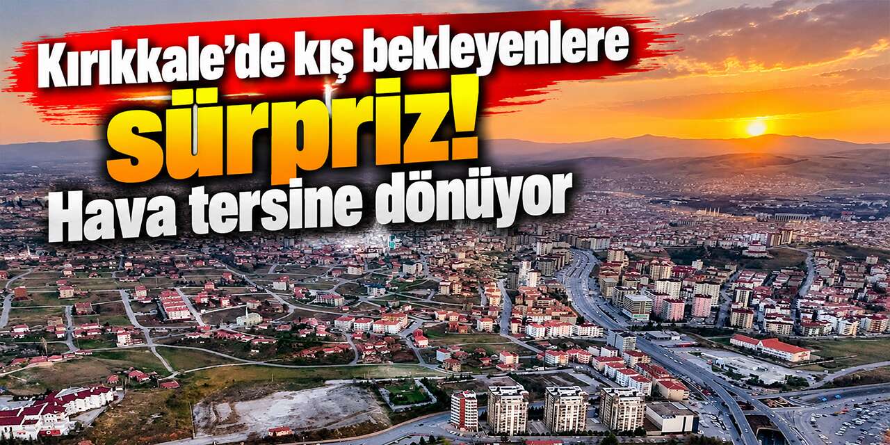 Kırıkkale’de kış bekleyenlere sürpriz! Hava tersine dönüyor