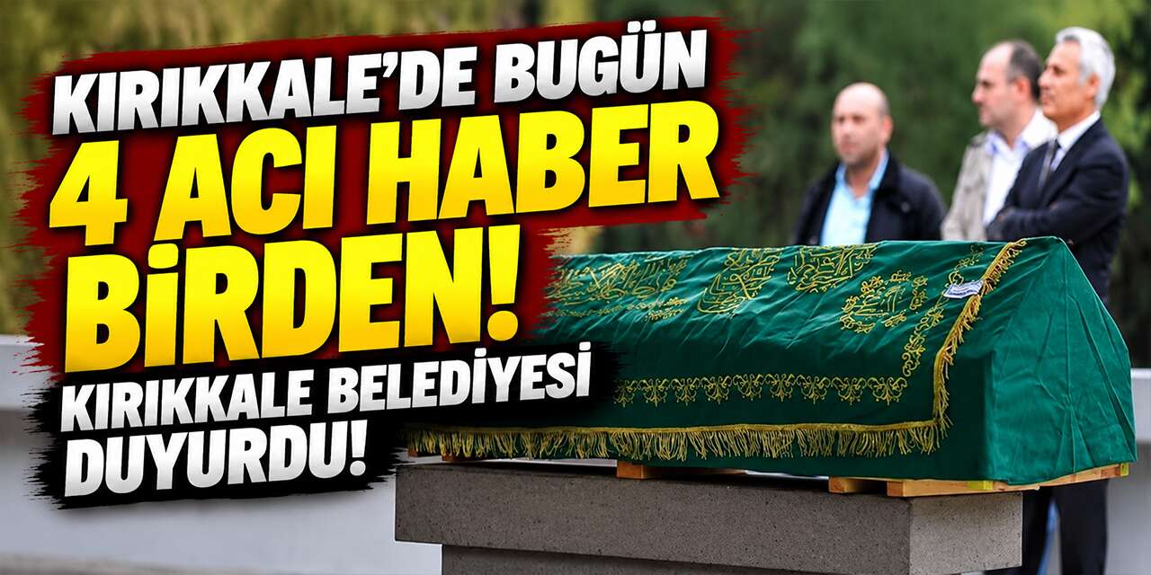 Kırıkkale’de bugün 4 acı haber birden! Kırıkkale Belediyesi duyurdu!
