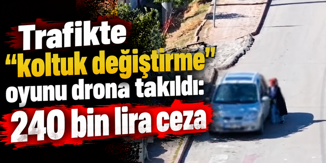 Trafikte "koltuk değiştirme" oyunu drona takıldı: 240 bin lira ceza