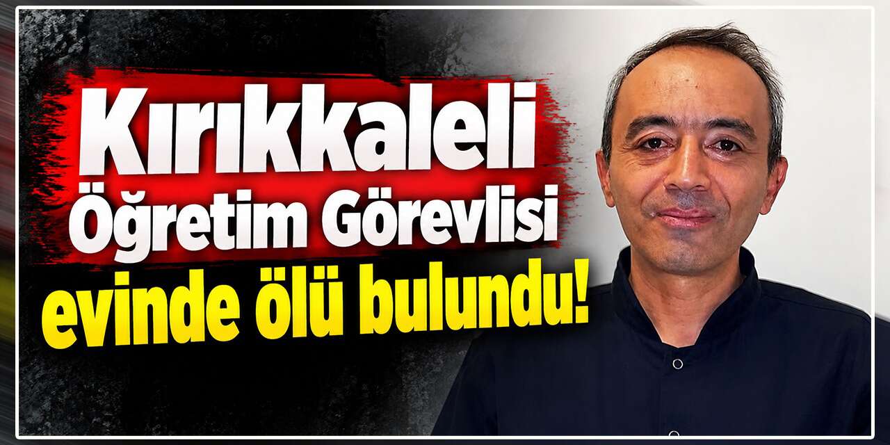 Kırıkkaleli Öğretim Görevlisi evinde ölü bulundu