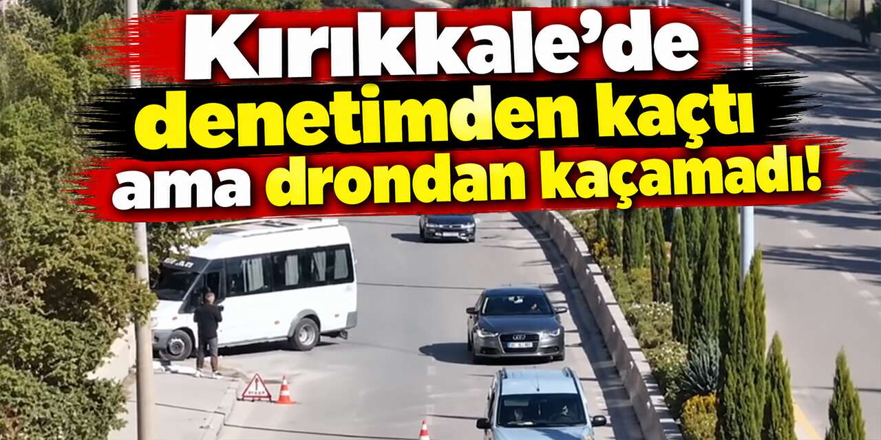 Kırıkkale’de denetimden kaçtı ama drondan kaçamadı! Ceza kesildi