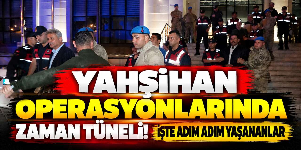 Yahşihan operasyonlarında zaman tüneli! İşte adım adım yaşananlar