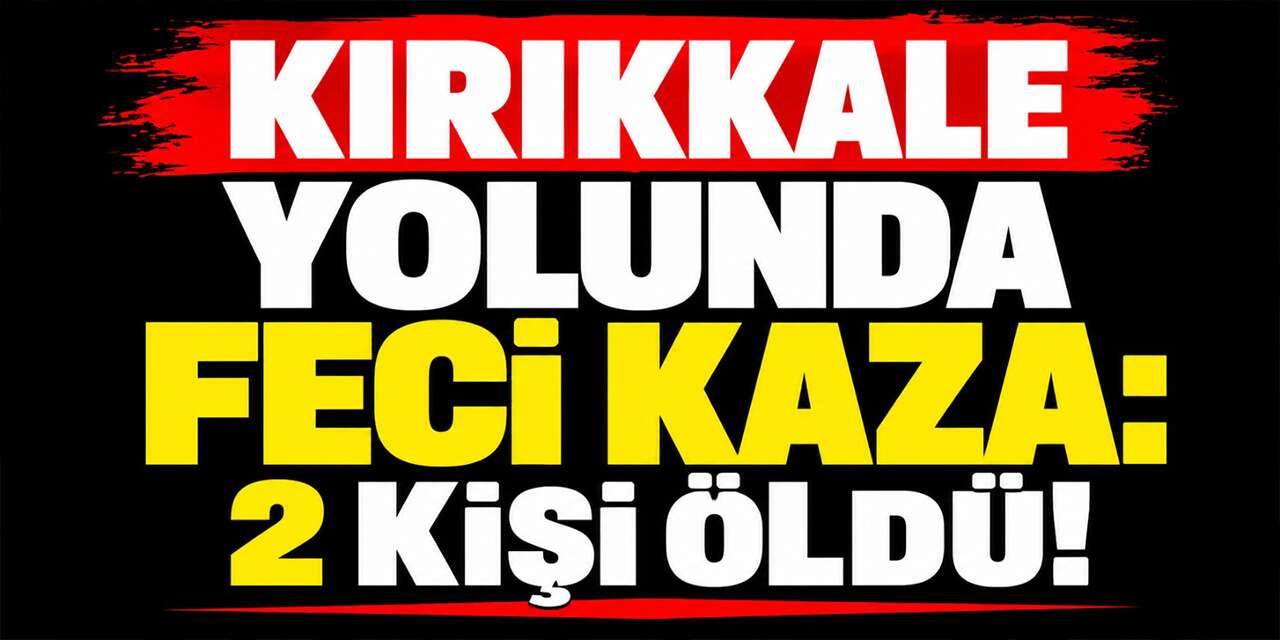 Kırıkkale yolunda iki araç çarpıştı: 2 ölü, 2 ağır yaralı