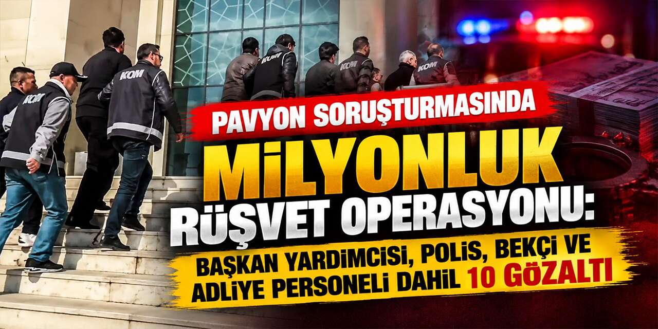 Pavyon soruşturmasında milyonluk rüşvet operasyonu: Başkan yardımcısı, polis, bekçi ve adliye personeli dahil 10 gözaltı