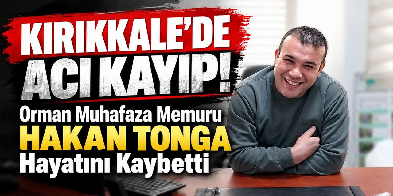 Kırıkkale'de acı kayıp! Orman Muhafaza Memuru Hakan Tonga hayatını kaybetti