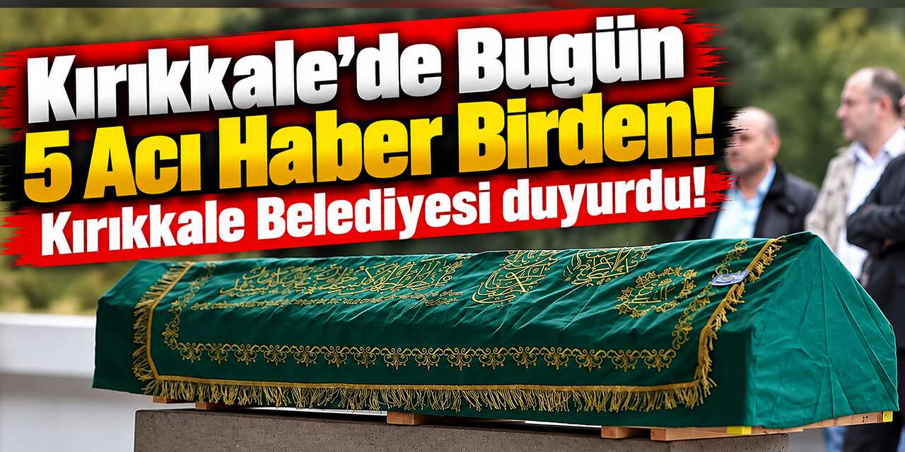Kırıkkale’de bugün 5 Acı haber birden! Kırıkkale Belediyesi duyurdu!