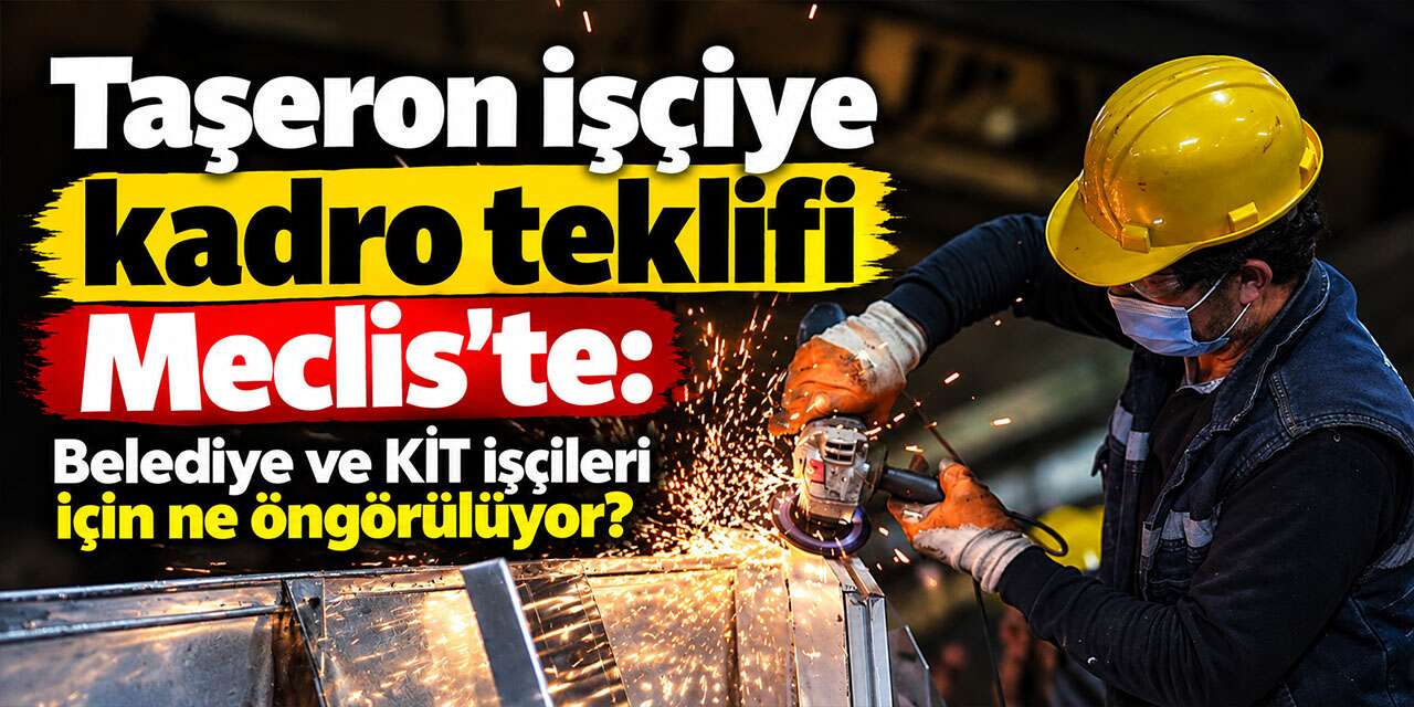 Taşeron işçiye kadro teklifi Meclis’te: Belediye ve KİT işçileri için ne öngörülüyor?