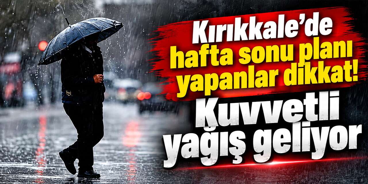 Kırıkkale'de hafta sonu planı yapanlar dikkat! Kuvvetli yağış geliyor
