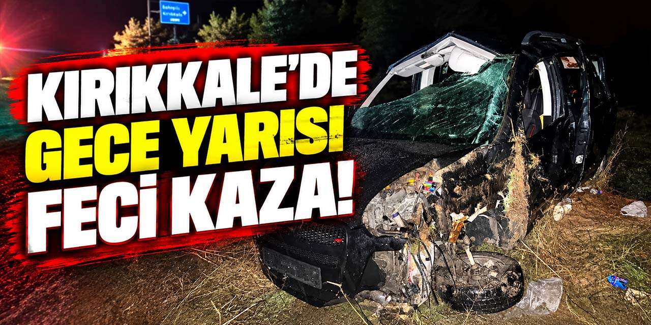 Kırıkkale'de gece yarısı feci kaza! 1 ölü, 4 yaralı