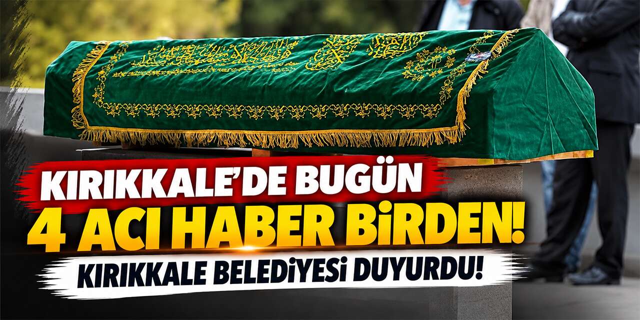 Kırıkkale’de Bugün 4 Acı Haber Birden! Kırıkkale Belediyesi duyurdu!