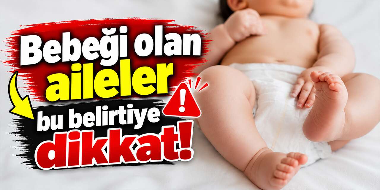 Bebeği olan aileler bu belirtiye dikkat!