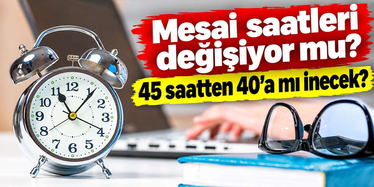 Mesai saatleri değişiyor mu? 45 saatten 40’a mı inecek?