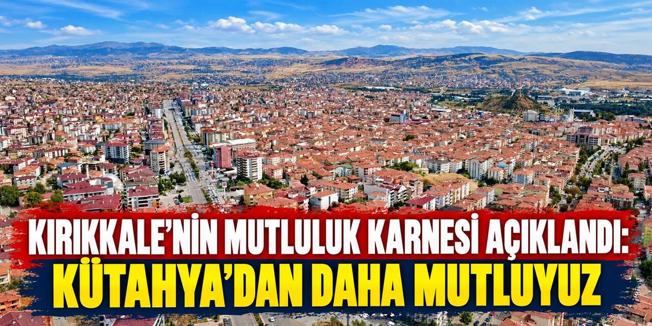 Kırıkkale’nin mutluluk karnesi açıklandı: Kütahya’dan daha mutluyuz