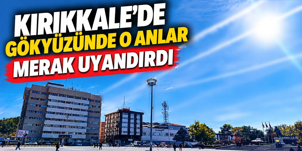Kırıkkale'de gökyüzünde o anlar merak uyandırdı