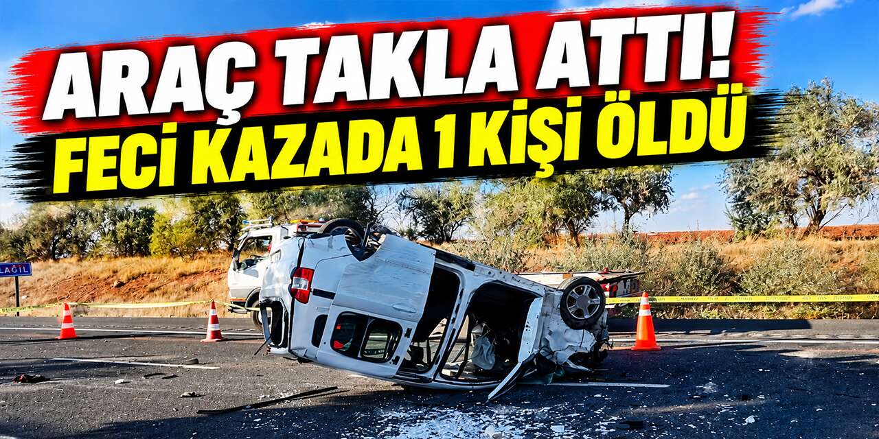 Araç takla attı! Feci kazada 1 kişi öldü