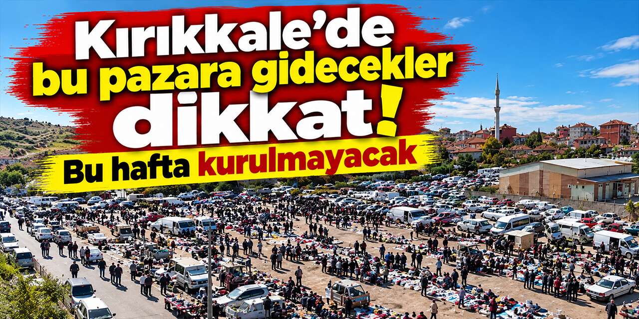 Kırıkkale'de bu pazara gidecekler dikkat! Bu hafta kurulmayacak