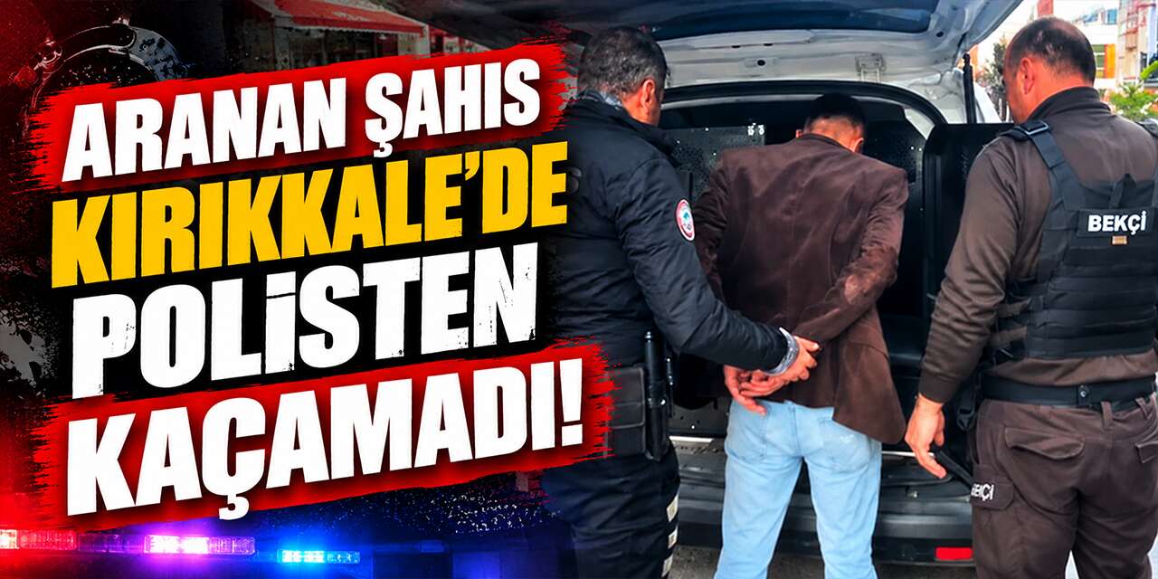 Kırıkkale'de polisten kaçamadı! 6 Yıl 8 Ay hapis cezası vardı