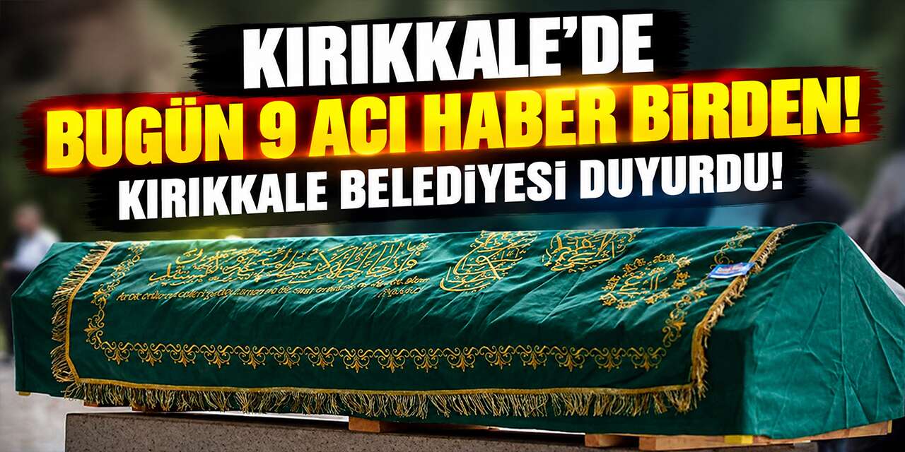 Kırıkkale’de bugün 9 acı haber birden! Kırıkkale Belediyesi duyurdu!