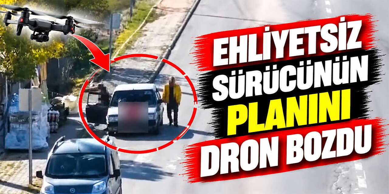 Ehliyetsiz sürücünün planını dron bozdu: 80 bin lira ceza