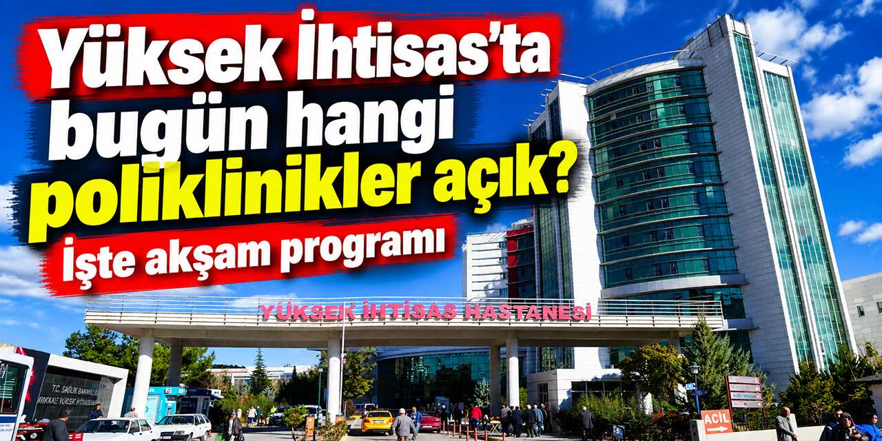 Yüksek İhtisas’ta bugün hangi poliklinikler açık? İşte akşam programı