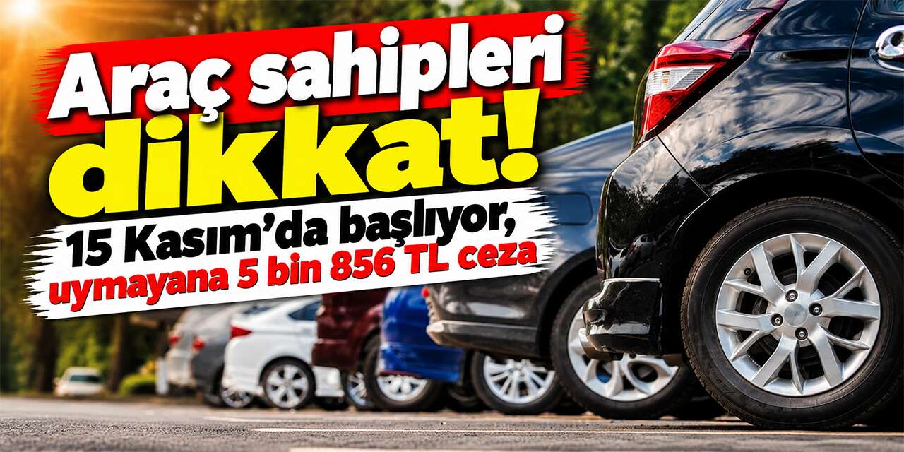 Araç sahipleri dikkat! 15 Kasım'da başlıyor, uymayana 5 bin 856 TL ceza