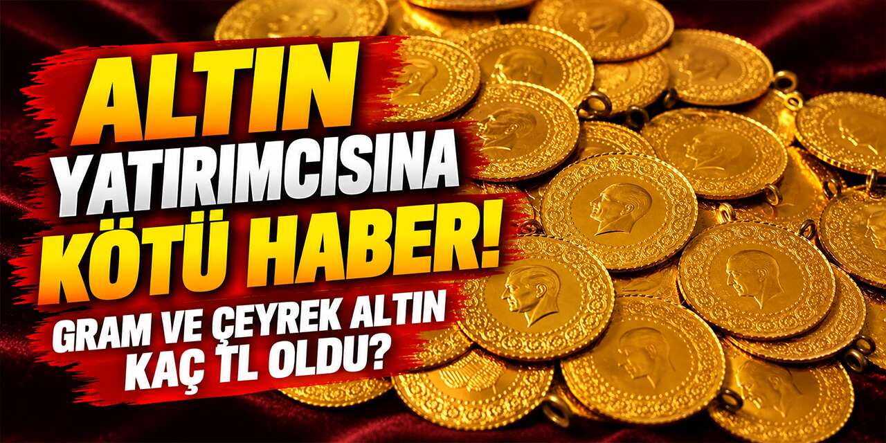 Altın yatırımcısına kötü haber! Gram ve Çeyrek altın kaç TL oldu?