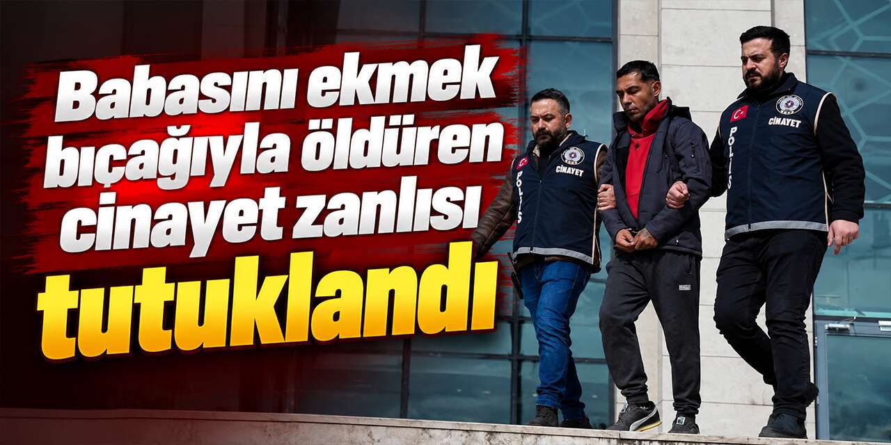 Babasını ekmek bıçağıyla öldüren cinayet zanlısı tutuklandı