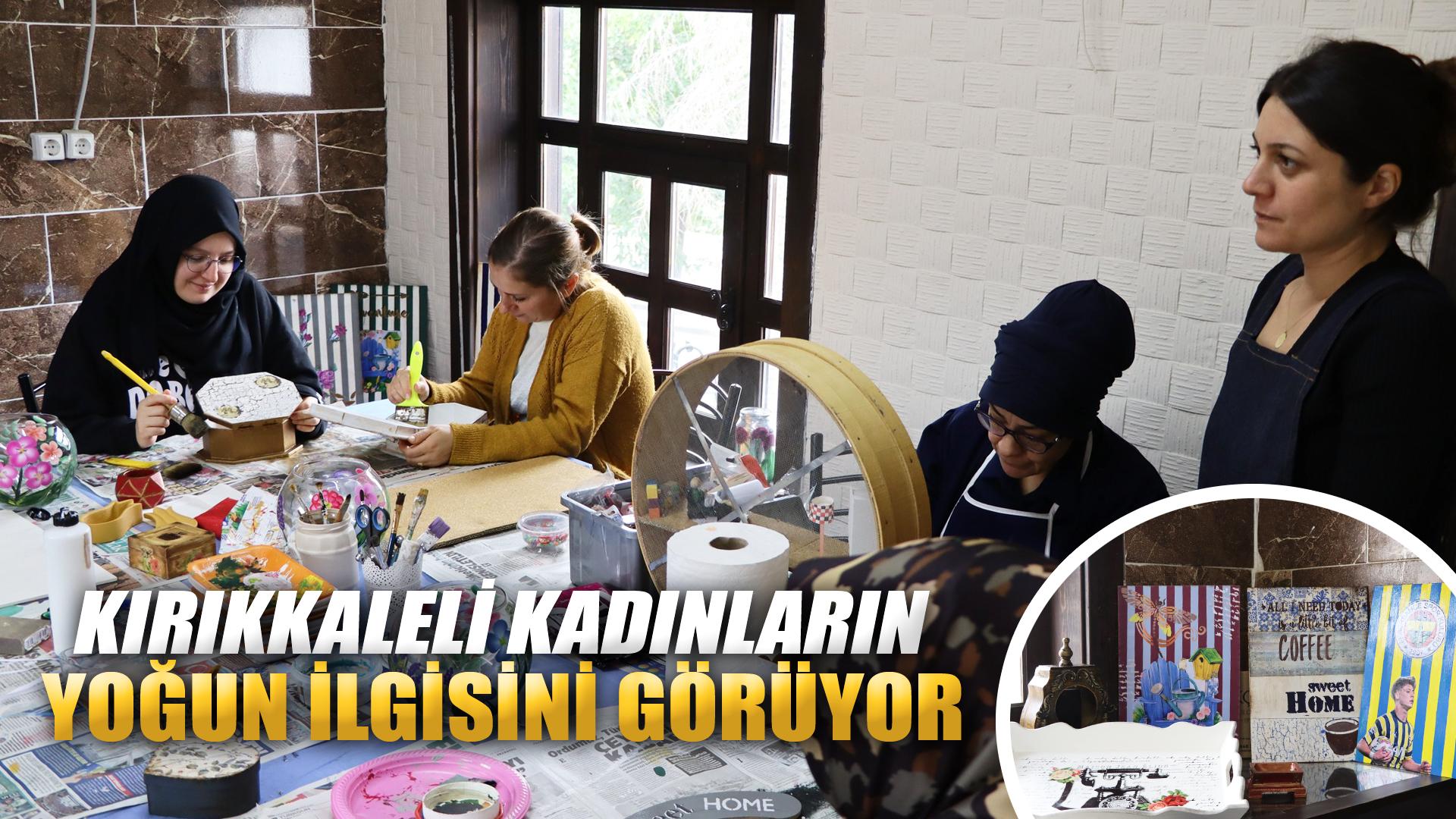 KIRIKKALELİ KADINLARIN YOĞUN İLGİSİNİ GÖRÜYOR