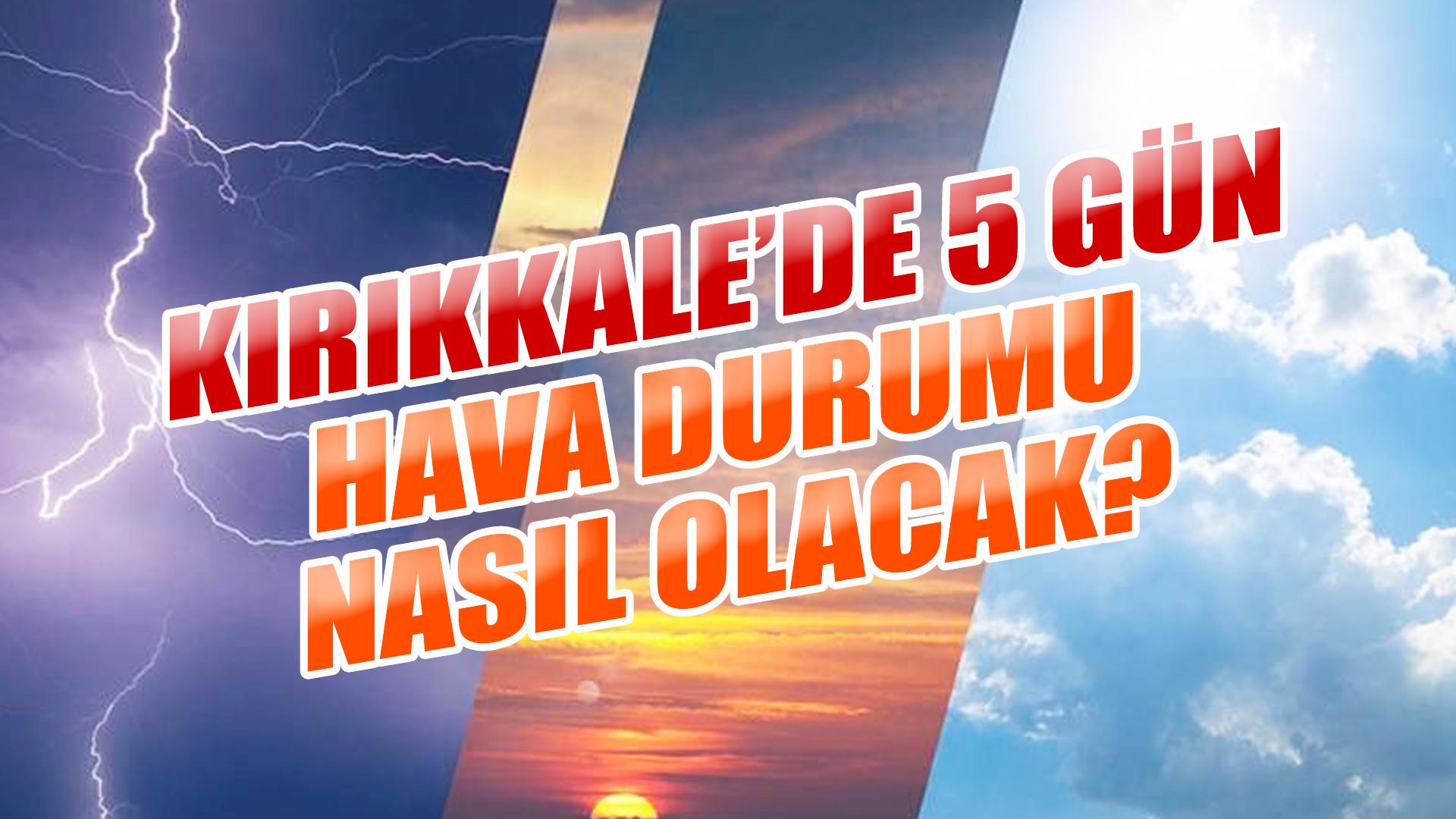 KIRIKKALE’DE 5 GÜN HAVA DURUMU NASIL OLACAK?