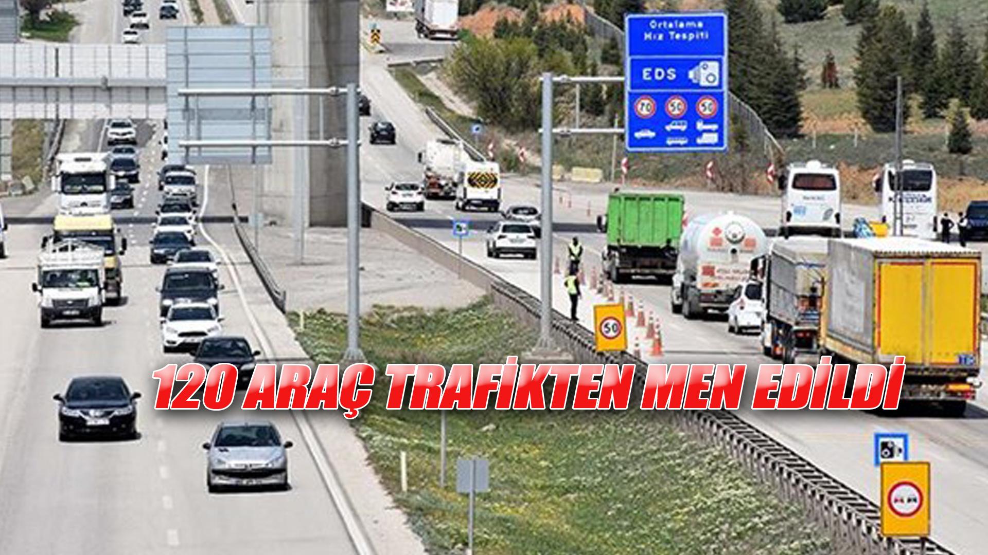 TRAFİK DENETİMLERİNDE 120 ARAÇ TRAFİKTEN MEN EDİLDİ