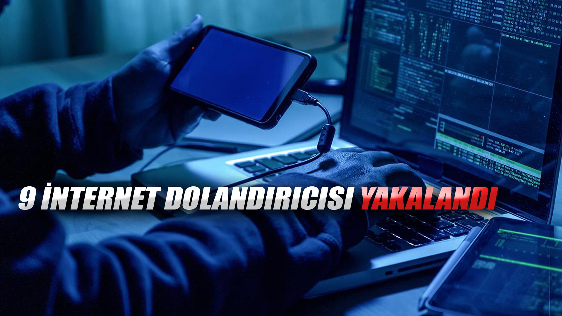 9 İNTERNET DOLANDIRICISI YAKALANDI