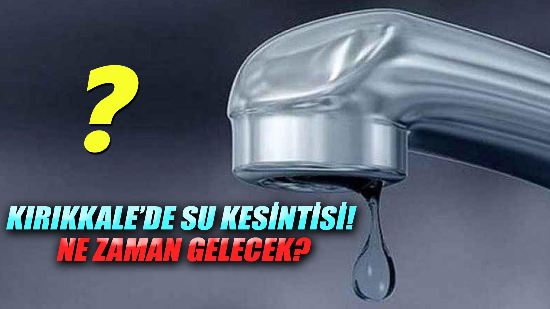 KIRIKKALE’DE SU KESİNTİSİ! NE ZAMAN GELECEK?