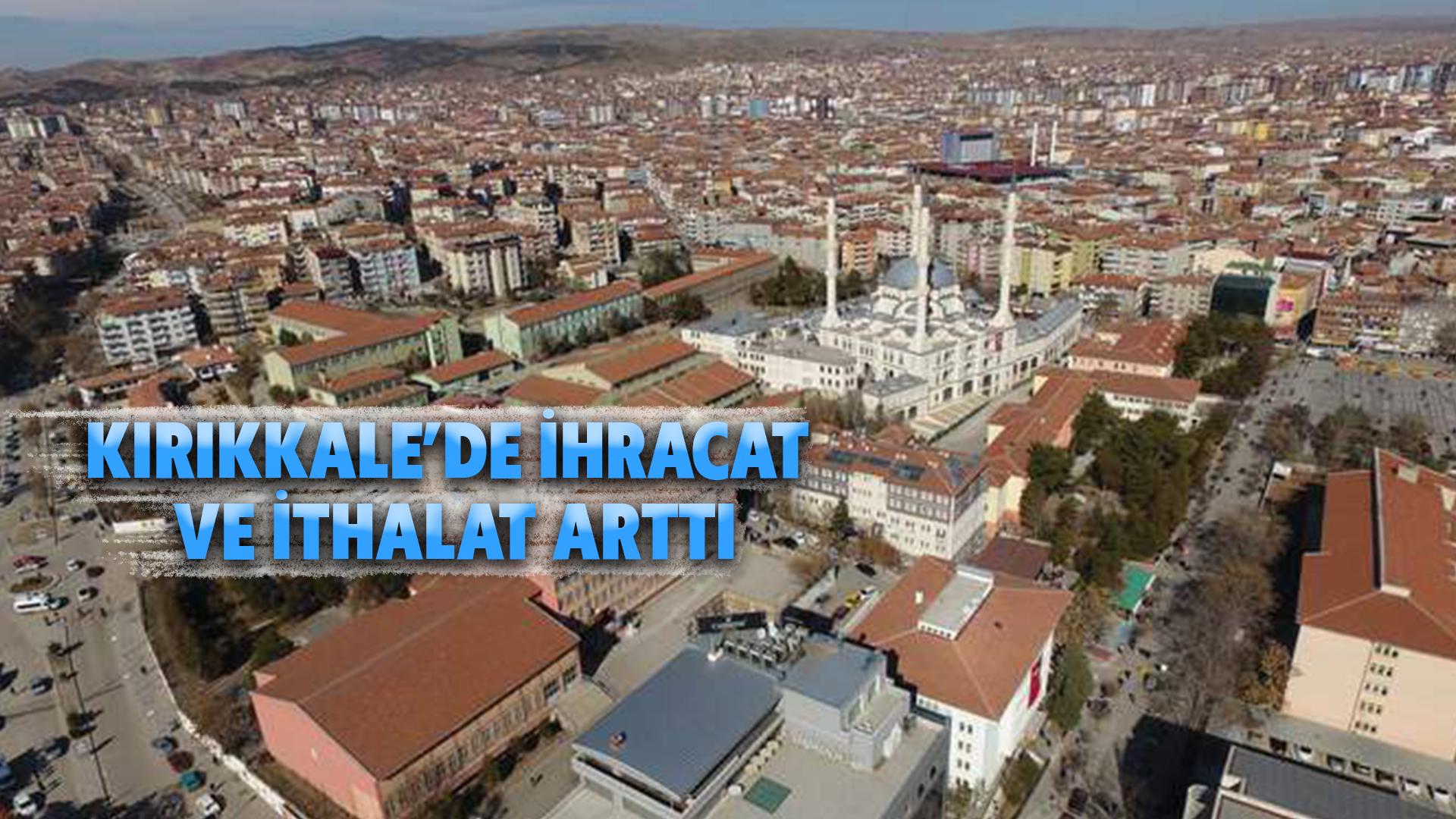 KIRIKKALE’DE İHRACAT VE İTHALAT ARTTI