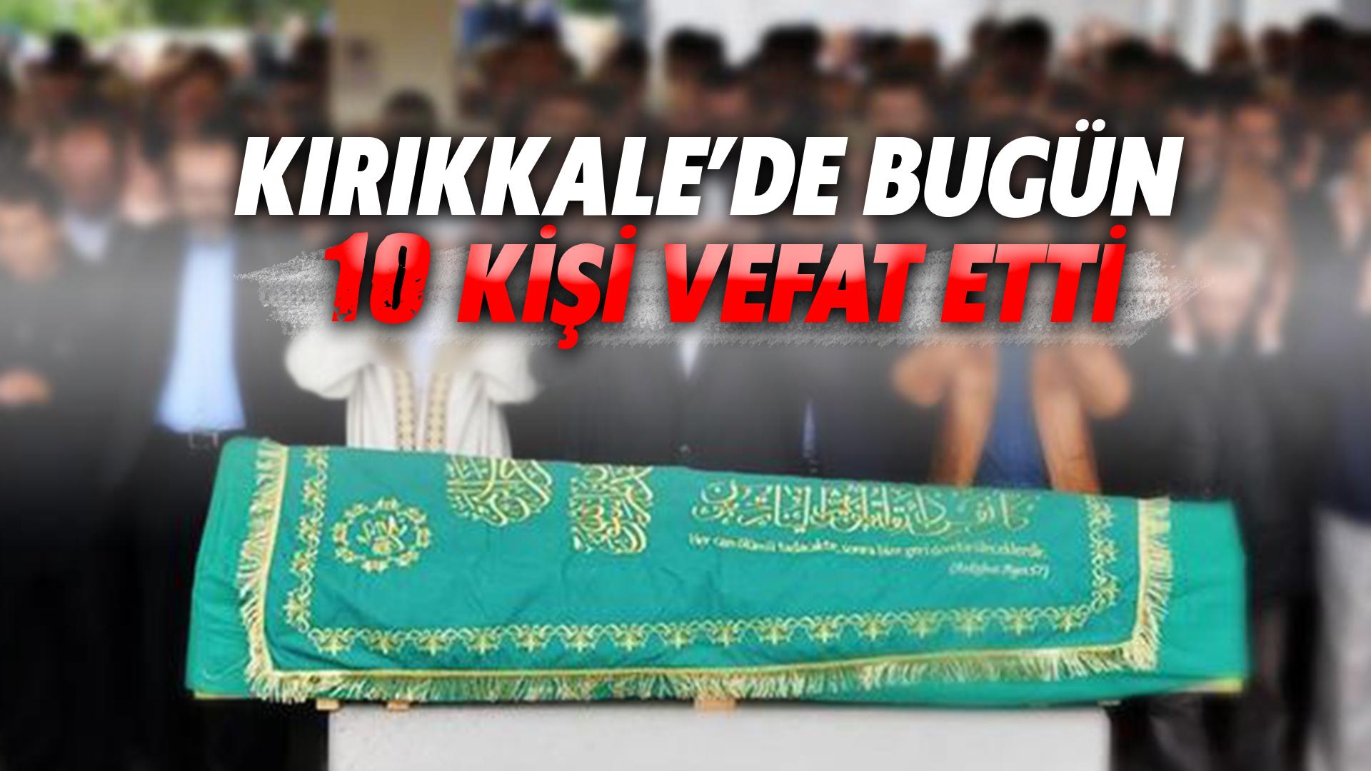 KIRIKKALE’DE BUGÜN 10 KİŞİ VEFAT ETTİ
