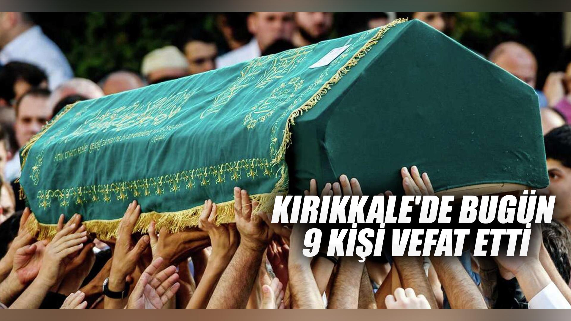 KIRIKKALE'DE BUGÜN 9 KİŞİ VEFAT ETTİ