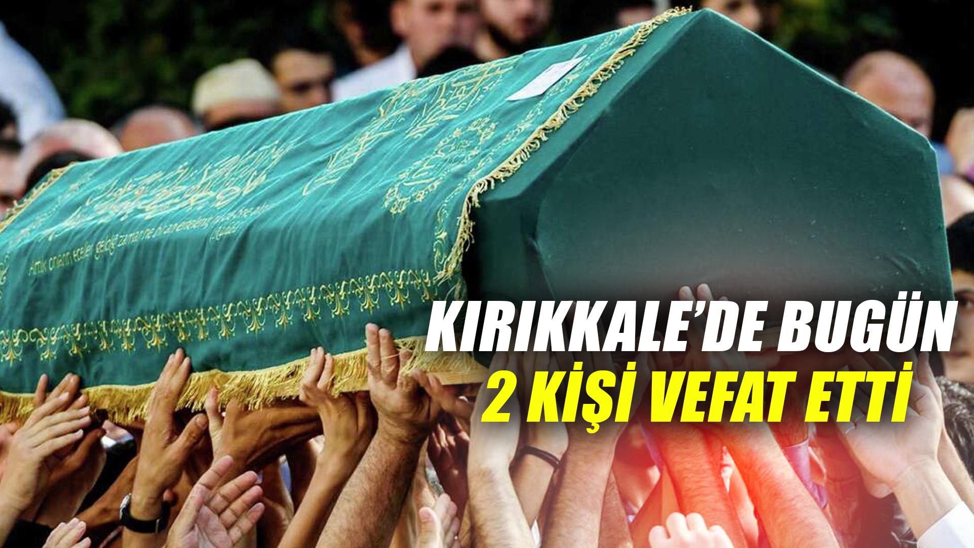 KIRIKKALE’DE BUGÜN 2 KİŞİ VEFAT ETTİ